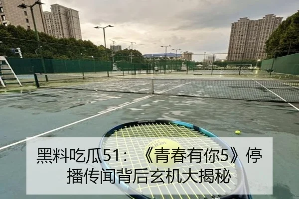 黑料吃瓜51：《青春有你5》停播传闻背后玄机大揭秘