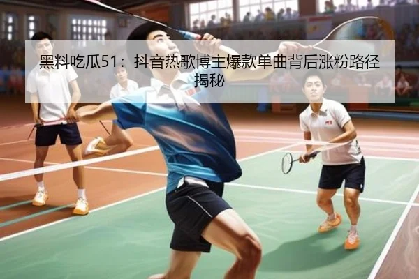 黑料吃瓜51：抖音热歌博主爆款单曲背后涨粉路径揭秘